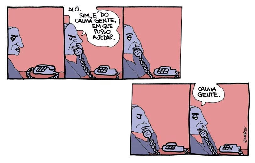 Tirinha de 5 quadrinhos da Laerte em que no 2º quadrinho um atendente diz “alô, sim. é do calma, gente. em que posso ajudar” e se subentende pelo 3º e 4º quadrinhos que ele ouve o relato de quem ligou. No 5º, com semblante conformado, conclui: “calma, gente”.